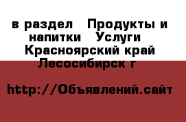  в раздел : Продукты и напитки » Услуги . Красноярский край,Лесосибирск г.